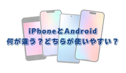 【解説】iPhoneとAndroidの違い【どちらが使いやすい?】